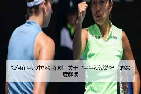 如何在平凡中找到深刻：关于“平平淡淡就好”的深度解读 - leyu