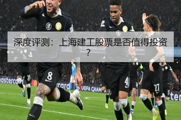 深度评测：上海建工股票是否值得投资？ - leyu