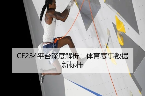 CF234平台深度解析：体育赛事数据新标杆（leyu）